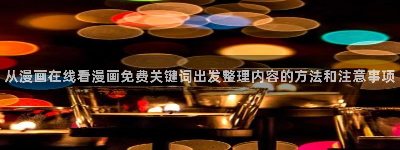 高分漫画:从漫画在线看漫画免费关键词出发整理内容的方法和注意事项